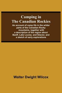 Produktbild: Camping In The Canadian Rockies; An Account Of Camp Life In The Wilder Parts Of The Canadian Rocky Mountains, Together With A Description Of The Regio