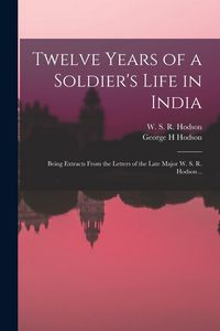Produktbild: Twelve Years of a Soldier's Life in India: Being Extracts From the Letters of the Late Major W. S. R. Hodson ..