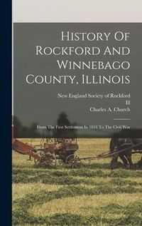 Produktbild: History Of Rockford And Winnebago County, Illinois: From The First Settlement In 1834 To The Civil War