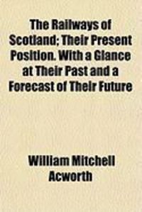 Produktbild: The Railways of Scotland; Their Present Position. with a Glance at Their Past and a Forecast of Their Future