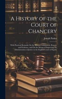 Produktbild: A History of the Court of Chancery: With Practical Remarks On the Recent Commission, Report, and Evidence, and On the Means of Improving the Administr