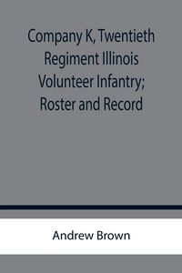 Produktbild: Company K, Twentieth Regiment Illinois Volunteer Infantry; Roster and Record