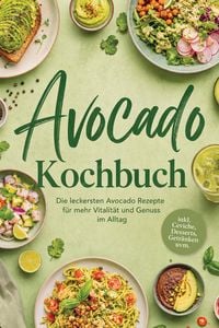 Produktbild: Avocado Kochbuch: Die leckersten Avocado Rezepte f&uuml;r mehr Vitalit&auml;t und Genuss im Alltag - inkl. Ceviche, Desserts, Getr&auml;nken uvm.