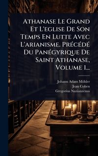 Produktbild: Athanase Le Grand Et L'eglise De Son Temps En Lutte Avec L'arianisme. Pr&Atilde;(c)c&Atilde;(c)d&Atilde;(c) Du Pan&Atilde;(c)gyrique De Saint Athanase, Volume 1...