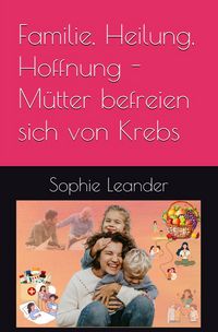 Produktbild: Familie, Heilung, Hoffnung- M&uuml;tter befreien sich von Krebs