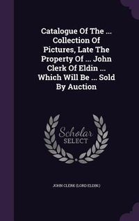 Produktbild: Catalogue Of The ... Collection Of Pictures, Late The Property Of ... John Clerk Of Eldin ... Which Will Be ... Sold By Auction