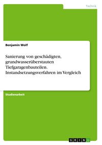 Produktbild: Sanierung von gesch&auml;digten, grundwasser&uuml;berstauten Tiefgaragenbauteilen. Instandsetzungsverfahren im Vergleich