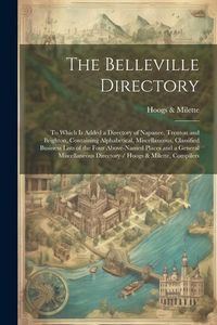 Produktbild: The Belleville Directory: To Which is Added a Directory of Napanee, Trenton and Brighton, Containing Alphabetical, Miscellaneous, Classified Bus