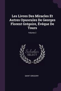 Produktbild: Les Livres Des Miracles Et Autres Opuscules De Georges Florent Gr&eacute;goire, &Eacute;v&ecirc;que De Tours; Volume 2