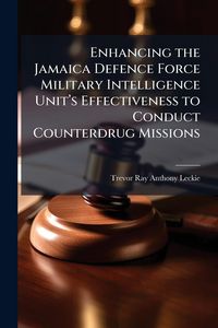 Produktbild: Enhancing the Jamaica Defence Force Military Intelligence Unit&acirc;(TM)s Effectiveness to Conduct Counterdrug Missions