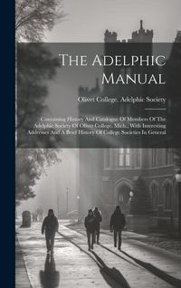 Produktbild: The Adelphic Manual: Containing History And Catalogue Of Members Of The Adelphic Society Of Olivet College, Mich., With Interesting Address