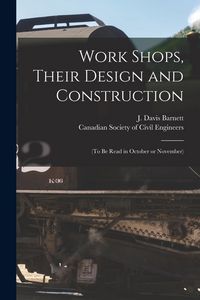Produktbild: Work Shops, Their Design and Construction [microform]: (to Be Read in October or November)