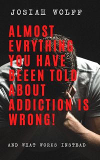 Produktbild: Almost Everything You've Been Told About Addiction Is Wrong! And What Works Instead