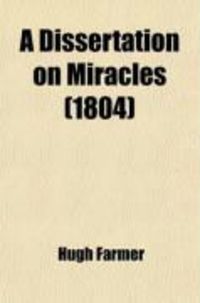 Produktbild: A Dissertation on Miracles; Designed to Shew That They Are Arguments of a Divine Interposition and Absolute Proofs of the Mission and Doctrine