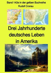 Gelbe Buchreihe / Drei Jahrhunderte deutsches Leben in Amerika - Band 142e in der gelben Buchreihe bei Jürgen Ruszkowski Rudolf Cronau
