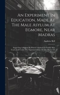Produktbild: An Experiment In Education, Made At The Male Asylum At Egmore, Near Madras: Suggesting A System By Which A School Or Family May Teach Itself Under The