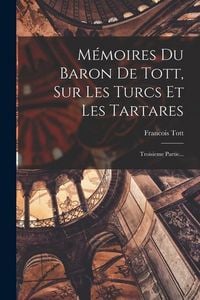 Produktbild: M&eacute;moires Du Baron De Tott, Sur Les Turcs Et Les Tartares: Troisieme Partie...