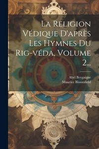 Produktbild: La Religion V&eacute;dique D'apr&egrave;s Les Hymnes Du Rig-v&eacute;da, Volume 2...