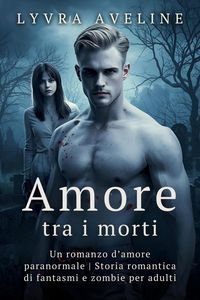 Produktbild: Amore tra i morti - Un romanzo d'amore paranormale | Storia romantica di fantasmi e zombie per adulti