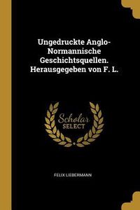 Produktbild: Ungedruckte Anglo-Normannische Geschichtsquellen. Herausgegeben Von F. L.