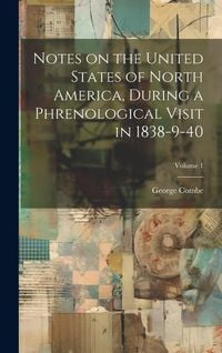 Produktbild: Notes on the United States of North America, During a Phrenological Visit in 1838-9-40; Volume 1