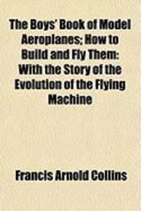 Produktbild: The Boys' Book of Model Aeroplanes; How to Build and Fly Them: With the Story of the Evolution of the Flying Machine