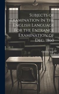 Produktbild: Subjects of Examination In the English Language For the Entrance Examination of Dec. 1860