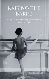 Produktbild: Raising the Barre: A Dad's Guide to Raising a Professional Ballet Dancer
