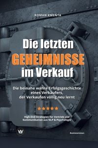 Produktbild: Die letzten Geheimnisse im Verkauf - Die beinahe wahre Erfolgsgeschichte eines Verk&auml;ufers, der Verkaufen v&ouml;llig neu lernt - High-End-Strategien f&uuml;r Vertrieb und Kommunikation aus NLP & Psychologie
