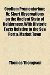 Produktbild: Ocellum Promontorium; Or, Short Observations on the Ancient State of Holderness, with Historic Facts Relative to the Sea Port & Market Town