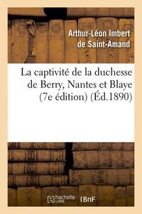 Produktbild: La Captivit&eacute; de la Duchesse de Berry, Nantes Et Blaye (7e &Eacute;dition) (&Eacute;d.1890)