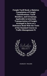 Produktbild: Freight Tariff Book; a Skeleton Compilation of Freight Classifications, Tariff Numbers, and Groupings, Applicable in Interstate Transportation of Frei