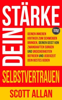 Produktbild: St&auml;rke dein Selbstvertrauen: Deinen inneren Kritiker zum Schweigen bringen, deinen Geist von zwanghaften Sorgen und Unsicherheiten befreien und jederz