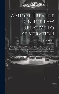 Produktbild: A Short Treatise On The Law Relative To Arbitration: Containing Adjudged Cases On That Useful Subject To The Present Time, Digested And Arranged Under