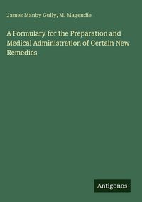 Produktbild: A Formulary for the Preparation and Medical Administration of Certain New Remedies