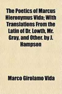 Produktbild: The Poetics of Marcus Hieronymus Vida; With Translations from the Latin of Dr. Lowth, Mr. Gray, and Other. by J. Hampson