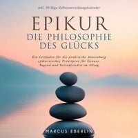 Produktbild: Epikur: Die Philosophie des Gl&uuml;cks - Ein Leitfaden f&uuml;r die praktische Anwendung epikureischer Prinzipien f&uuml;r Genuss, Tugend und Seelenfrieden im Alltag - inkl. 30-Tage-Selbstentwicklungskalender