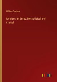 Produktbild: Idealism: an Essay, Metaphisical and Critical