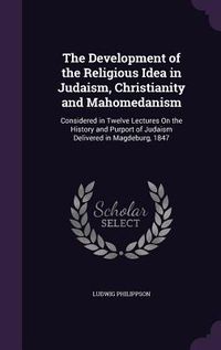 Produktbild: The Development of the Religious Idea in Judaism, Christianity and Mahomedanism: Considered in Twelve Lectures On the History and Purport of Judaism D