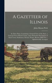 Produktbild: A Gazetteer of Illinois: in Three Parts, Containing a General View of the State, a General View of Each County, and a Particular Description of