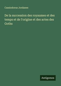 Produktbild: De la succession des royaumes et des temps et de l'origine et des actes des Goths