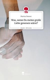 Produktbild: Was, wenn Du meine gro&szlig;e Liebe gewesen w&auml;rst?. Life is a Story - story.one