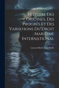 Produktbild: Histoire Des Origines, Des Progr&eacute;s Et Des Variations Du Droit Maritime International