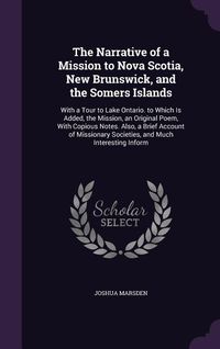 Produktbild: The Narrative of a Mission to Nova Scotia, New Brunswick, and the Somers Islands: With a Tour to Lake Ontario. to Which Is Added, the Mission, an Orig