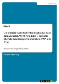 Produktbild: Die d&uuml;stere Geschichte Deutschlands nach dem Zweiten Weltkrieg. Eine &Uuml;bersicht &uuml;ber die Nachkriegszeit zwischen 1945 und 1949