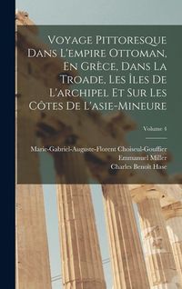 Produktbild: Voyage Pittoresque Dans L'empire Ottoman, En Gr&egrave;ce, Dans La Troade, Les &Icirc;les De L'archipel Et Sur Les C&ocirc;tes De L'asie-Mineure; Volume 4