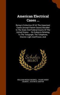 Produktbild: American Electrical Cases ...: Being A Collection Of All The Important Cases (except Patent Cases) Decided In The State And Federal Courts Of The Uni