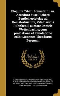 Produktbild: Elogium Tiberii Hemsterhusii. Accedunt duae Richard Bentleji epistolae ad Hemsterhusium, Vita Davidis Ruhnkenii, auctore Daniele Wyttenbachio; cum praefatione et annotatione edidit Joannes Theodorus Bergman