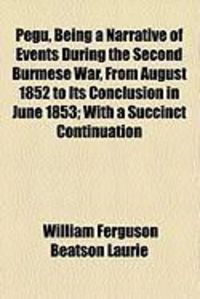 Produktbild: Pegu, Being a Narrative of Events During the Second Burmese War, from August 1852 to Its Conclusion in June 1853; With a Succinct Continuation