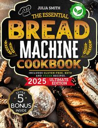 Produktbild: The Essential Bread Machine Cookbook for Beginners: The Ultimate Guide with Delicious, Easy & Quick Bread Making Recipes with Step-By-Step Instruction